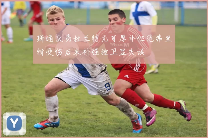 斯通交易杜兰特无可厚非但范弗里特受伤后未补强控卫显失误