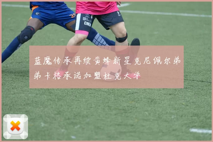 蓝魔传承再续黄蜂新星克尼佩尔弟弟卡格承诺加盟杜克大学