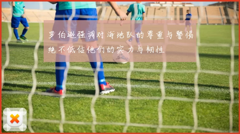 罗伯逊强调对海地队的尊重与警惕绝不低估他们的实力与韧性