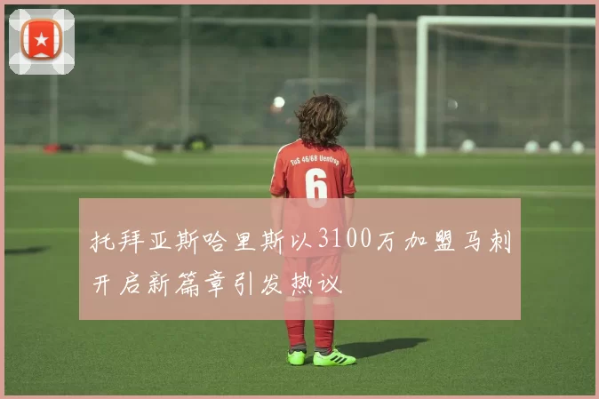 托拜亚斯哈里斯以3100万加盟马刺开启新篇章引发热议