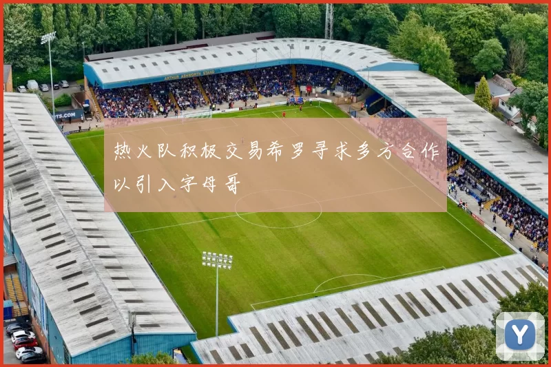 热火队积极交易希罗寻求多方合作以引入字母哥